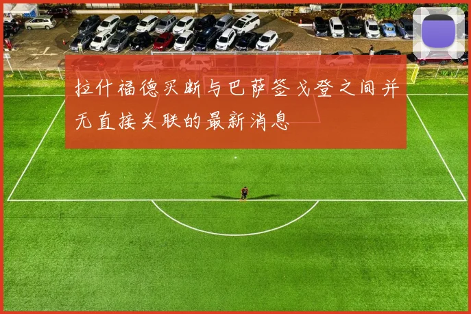 拉什福德买断与巴萨签戈登之间并无直接关联的最新消息