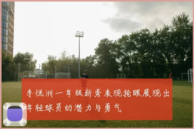 李悦洲一年级新秀表现抢眼展现出年轻球员的潜力与勇气