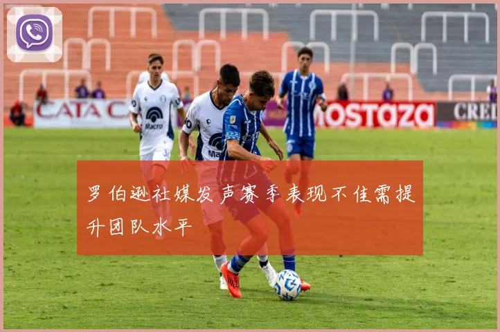罗伯逊社媒发声赛季表现不佳需提升团队水平