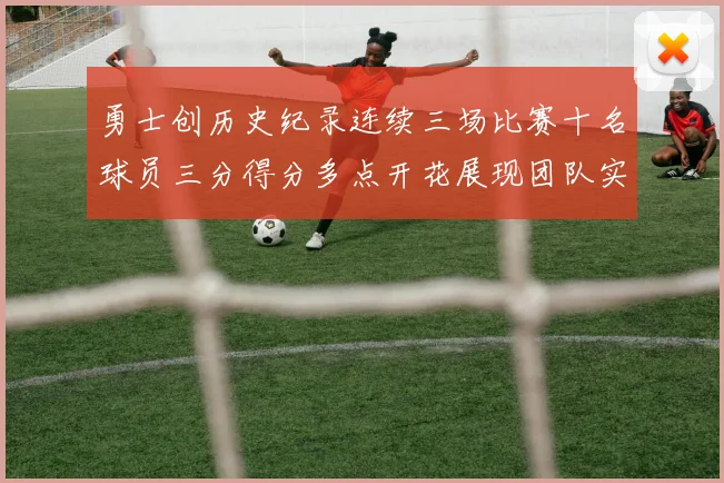 勇士创历史纪录连续三场比赛十名球员三分得分多点开花展现团队实力