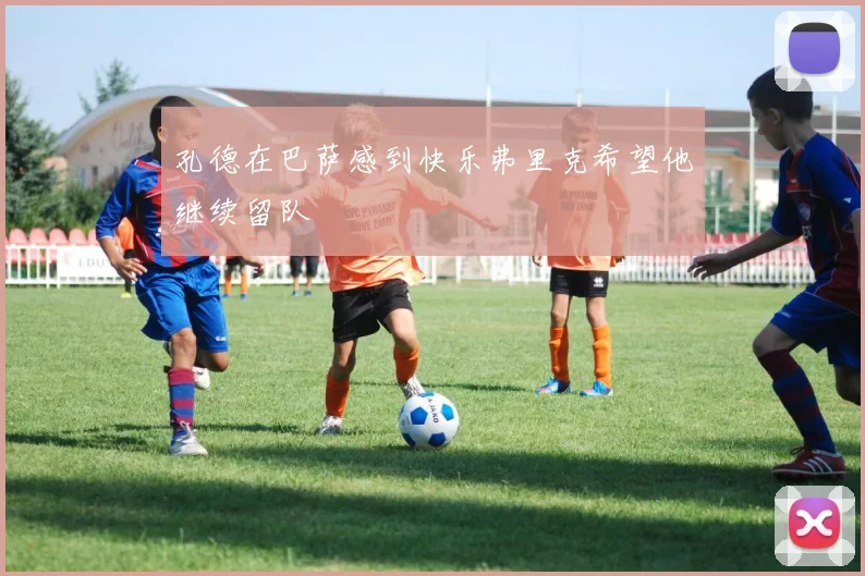 孔德在巴萨感到快乐弗里克希望他继续留队