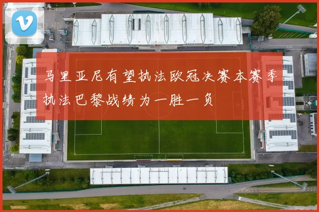 马里亚尼有望执法欧冠决赛本赛季执法巴黎战绩为一胜一负