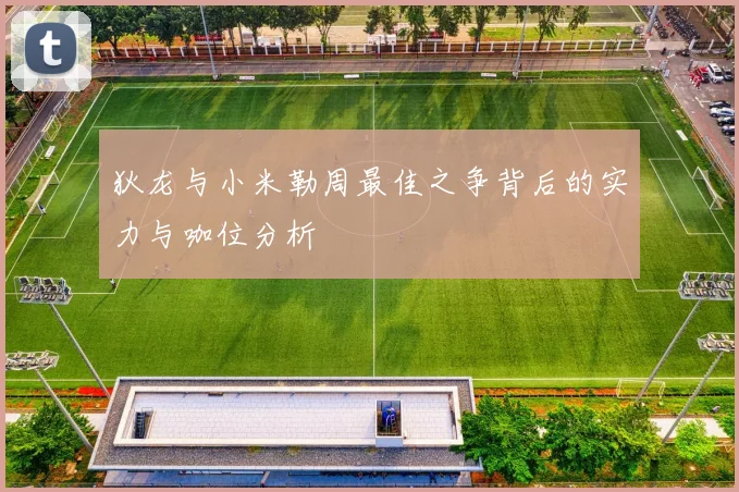 狄龙与小米勒周最佳之争背后的实力与咖位分析