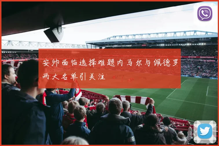 安帅面临选择难题内马尔与佩德罗两大名单引关注