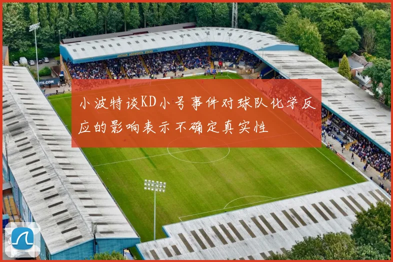 小波特谈KD小号事件对球队化学反应的影响表示不确定真实性